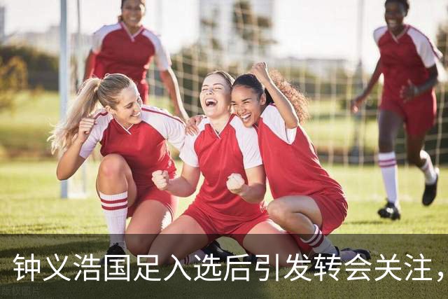 钟义浩国足入选后引发转会关注，河南队亟需续约
